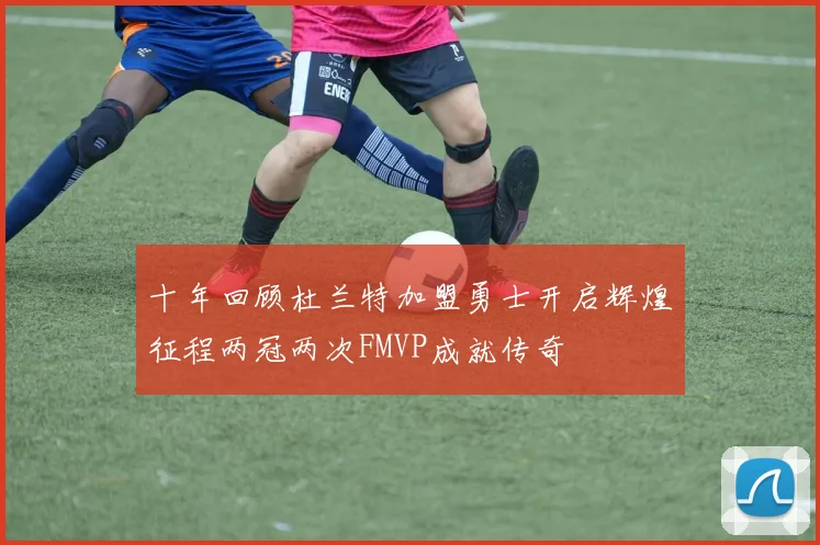十年回顾杜兰特加盟勇士开启辉煌征程两冠两次FMVP成就传奇