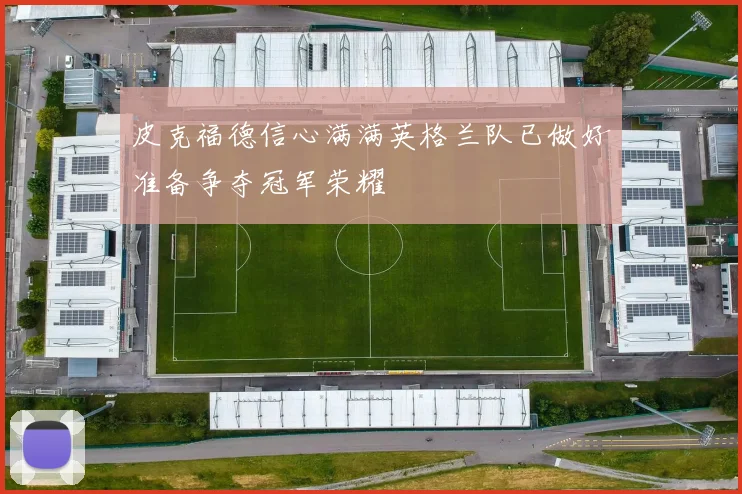 皮克福德信心满满英格兰队已做好准备争夺冠军荣耀