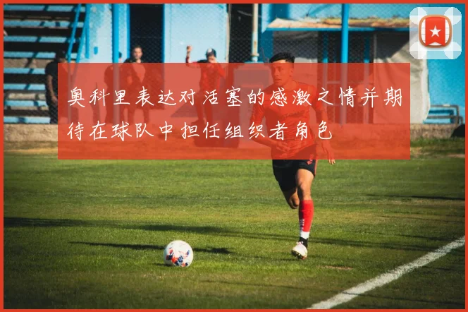 奥科里表达对活塞的感激之情并期待在球队中担任组织者角色