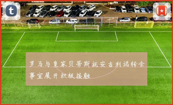 罗马与皇家贝蒂斯就安吉利诺转会事宜展开积极接触