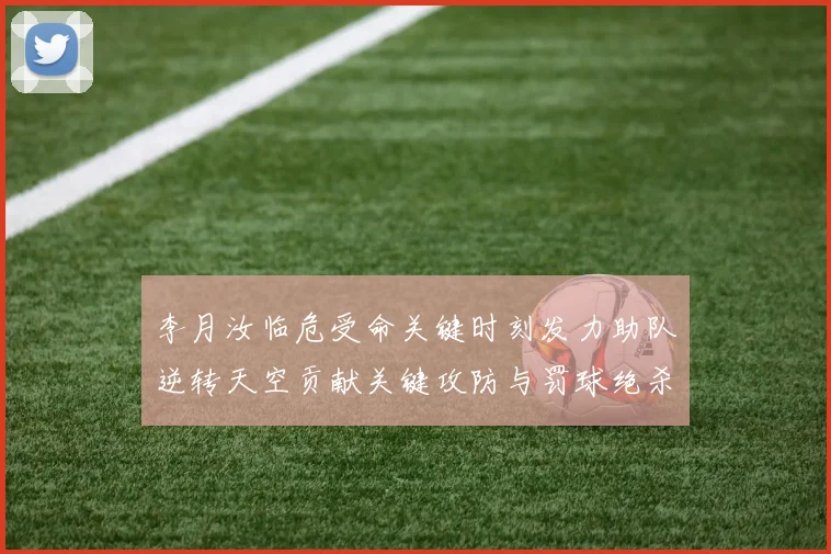 李月汝临危受命关键时刻发力助队逆转天空贡献关键攻防与罚球绝杀