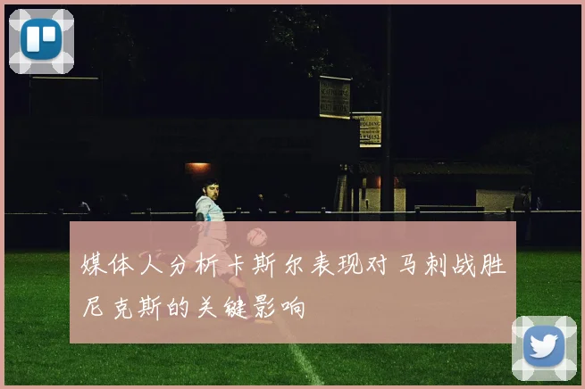 媒体人分析卡斯尔表现对马刺战胜尼克斯的关键影响