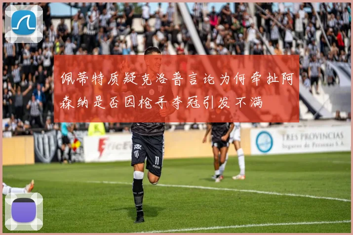 佩蒂特质疑克洛普言论为何牵扯阿森纳是否因枪手夺冠引发不满
