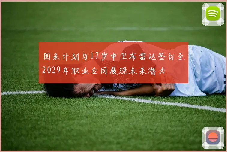 国米计划与17岁中卫布雷达签订至2029年职业合同展现未来潜力