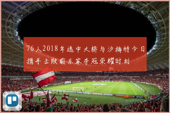 76人2018年选中大桥与沙梅特今日携手击败前东家夺冠荣耀时刻